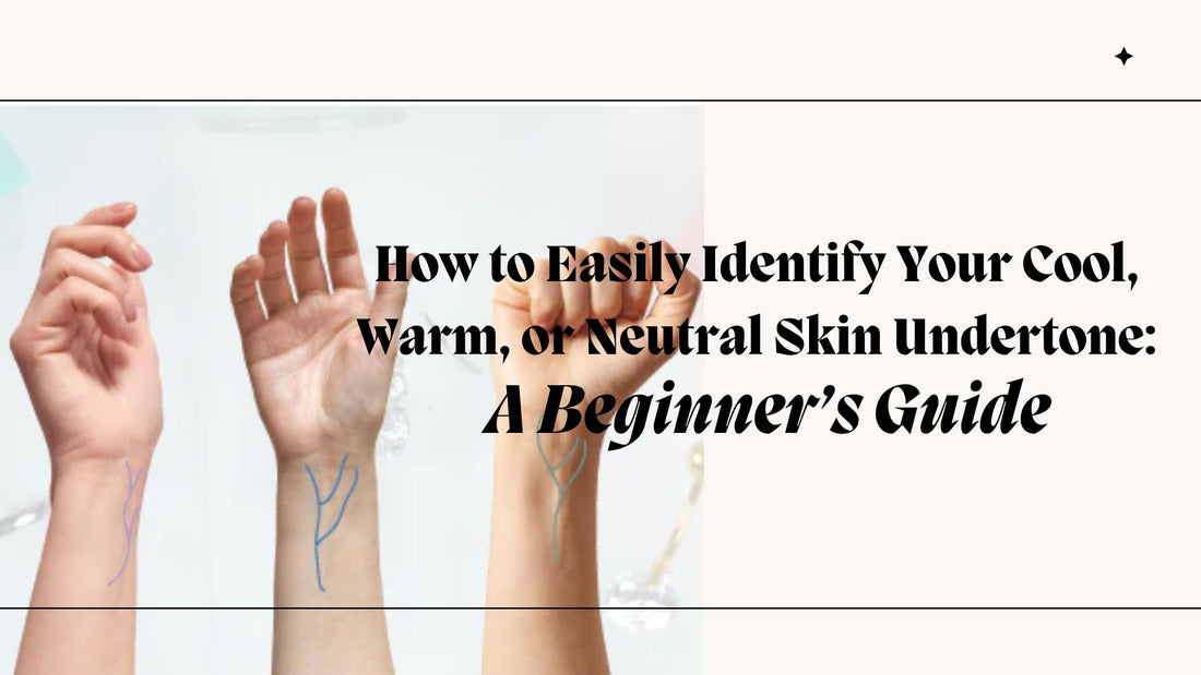 How to Easily Identify Your Cool, Warm, or Neutral Skin Undertone: A Beginner’s Guide